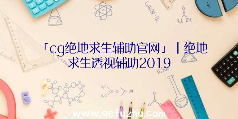 「cg绝地求生辅助官网」|绝地求生透视辅助2019